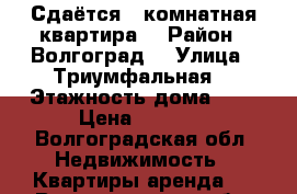 Сдаётся 1-комнатная квартира  › Район ­ Волгоград  › Улица ­ Триумфальная  › Этажность дома ­ 5 › Цена ­ 8 000 - Волгоградская обл. Недвижимость » Квартиры аренда   . Волгоградская обл.